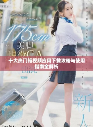 十大热门短视频应用下载攻略与使用指南全解析