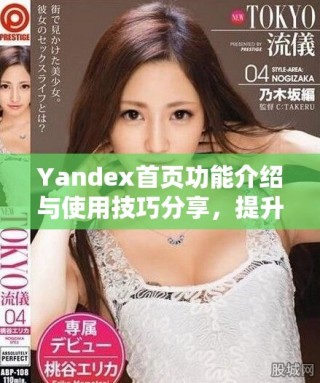 Yandex首页功能介绍与使用技巧分享，提升搜索体验