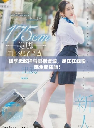 畅享无敌神马影视资源，尽在在线影院全新体验！