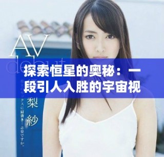 探索恒星的奥秘：一段引人入胜的宇宙视频之旅