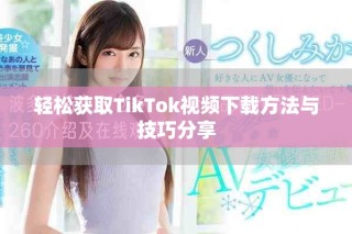 轻松获取TikTok视频下载方法与技巧分享