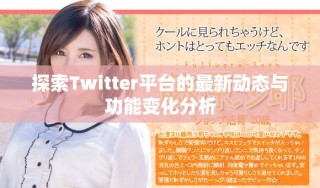 探索Twitter平台的最新动态与功能变化分析