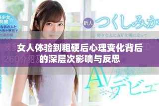 女人体验到粗硬后心理变化背后的深层次影响与反思