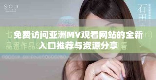 免费访问亚洲MV观看网站的全新入口推荐与资源分享