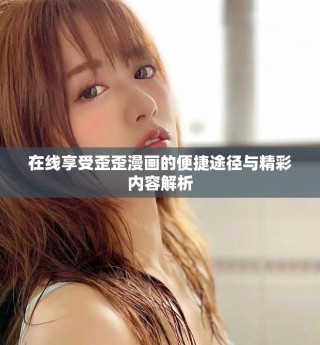 在线享受歪歪漫画的便捷途径与精彩内容解析