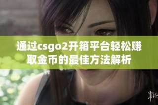 通过csgo2开箱平台轻松赚取金币的最佳方法解析