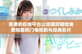 免费的在线平台让你随时随地免费观看热门电视剧与经典影片