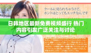 日韩地区最新免费视频盛行 热门内容引发广泛关注与讨论