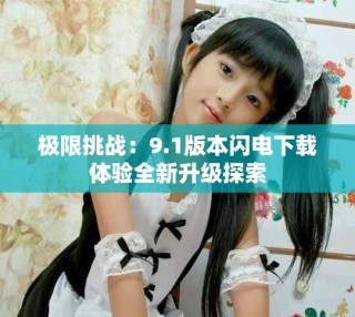 极限挑战：9.1版本闪电下载体验全新升级探索