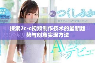 探索7c-c视频制作技术的最新趋势与创意实现方法