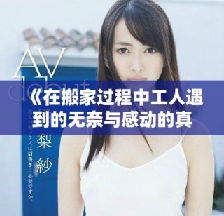 《在搬家过程中工人遇到的无奈与感动的真实故事》