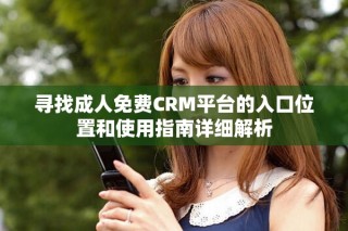 寻找成人免费CRM平台的入口位置和使用指南详细解析