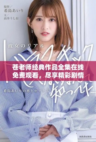 苍老师经典作品全集在线免费观看，尽享精彩剧情与表演