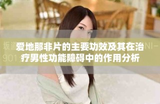 爱地那非片的主要功效及其在治疗男性功能障碍中的作用分析
