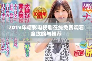 2019年精彩电视剧在线免费观看全攻略与推荐