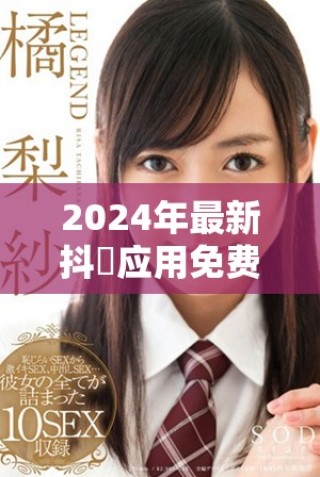 2024年最新抖抈应用免费入口全方位解析与使用指南