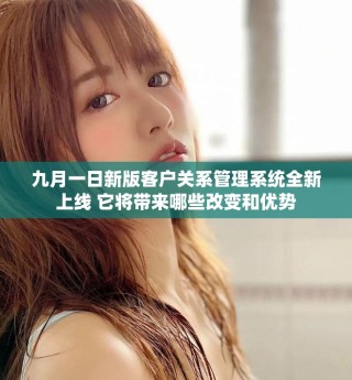 九月一日新版客户关系管理系统全新上线 它将带来哪些改变和优势