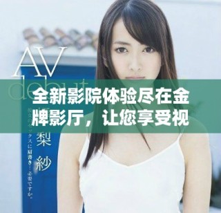全新影院体验尽在金牌影厅，让您享受视听盛宴