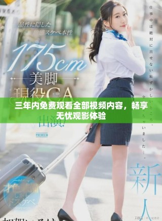 三年内免费观看全部视频内容，畅享无忧观影体验