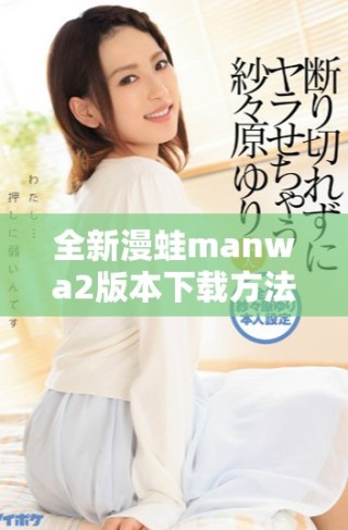 全新漫蛙manwa2版本下载方法分享，轻松享受你的动漫世界