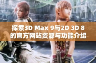 探索3D Max 9与2D 3D 8的官方网站资源与功能介绍