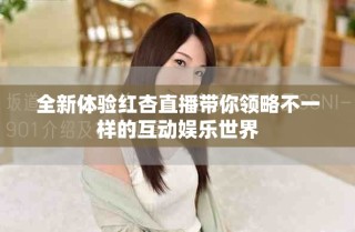 全新体验红杏直播带你领略不一样的互动娱乐世界