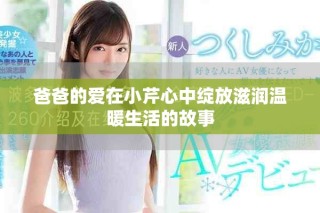 爸爸的爱在小芹心中绽放滋润温暖生活的故事