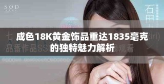 成色18K黄金饰品重达1835毫克的独特魅力解析