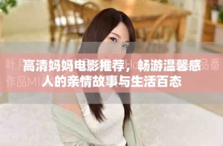 高清妈妈电影推荐，畅游温馨感人的亲情故事与生活百态
