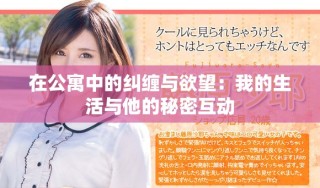 在公寓中的纠缠与欲望：我的生活与他的秘密互动