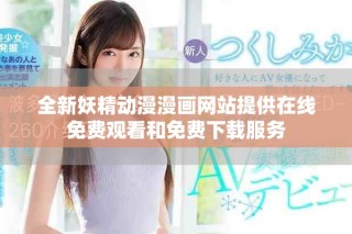 全新妖精动漫漫画网站提供在线免费观看和免费下载服务