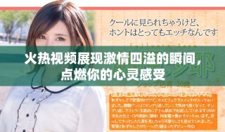 火热视频展现激情四溢的瞬间，点燃你的心灵感受