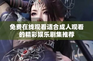 免费在线观看适合成人观看的精彩娱乐剧集推荐