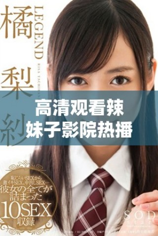 高清观看辣妹子影院热播电视剧线上畅享精彩剧情