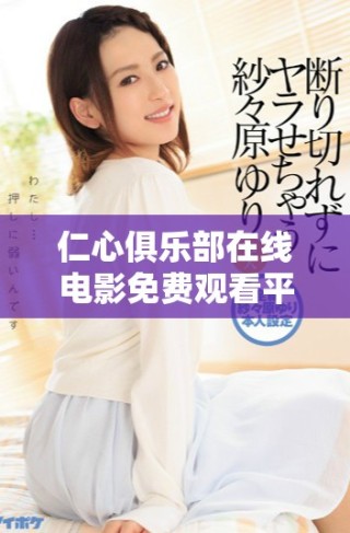 仁心俱乐部在线电影免费观看平台带给你沉浸式观影体验