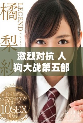 激烈对抗 人狗大战第五部免费观看精彩上线