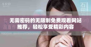 无需密码的无限制免费观看网站推荐，轻松享受精彩内容