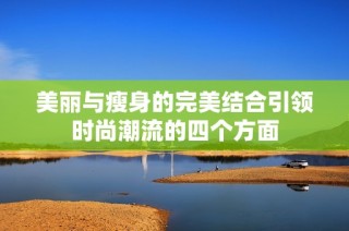 美丽与瘦身的完美结合引领时尚潮流的四个方面