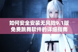 如何安全安装无风险9.1版免费跳舞软件的详细指南