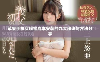 苹果手机实现零成本安装的九大秘诀与方法分享