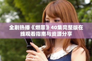 全剧热播《燃罪》40集完整版在线观看指南与资源分享