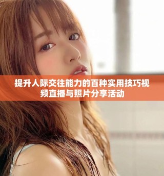 提升人际交往能力的百种实用技巧视频直播与照片分享活动