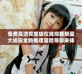 免费高清完整版在线观看明星大侦探全新推理冒险等你来体验