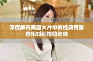 深度解析美国大片中的经典背景音乐对剧情的影响