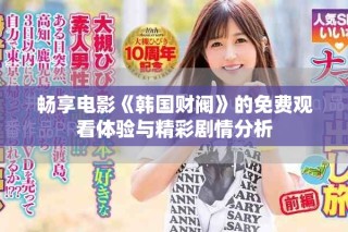 畅享电影《韩国财阀》的免费观看体验与精彩剧情分析