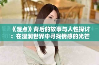 《湿点》背后的故事与人性探讨：在湿润世界中寻找情感的光芒
