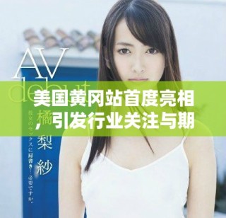 美国黄冈站首度亮相，引发行业关注与期待的盛会