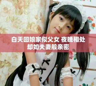 白天回娘家似父女 夜晚相处却如夫妻般亲密