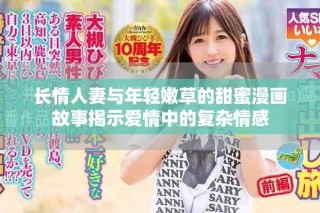 长情人妻与年轻嫩草的甜蜜漫画故事揭示爱情中的复杂情感