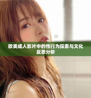 欧美成人影片中的性行为探索与文化反思分析